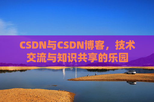 CSDN与CSDN博客，技术交流与知识共享的乐园
