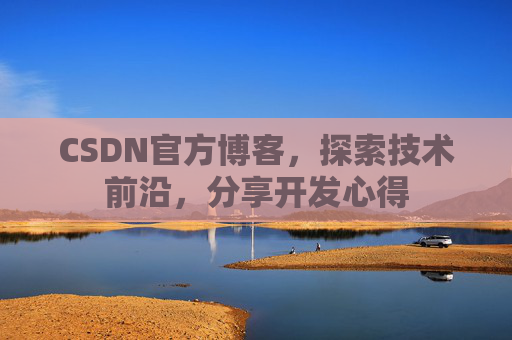 CSDN官方博客，探索技术前沿，分享开发心得