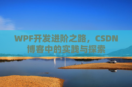 WPF开发进阶之路,CSDN博客中的实践与探索
